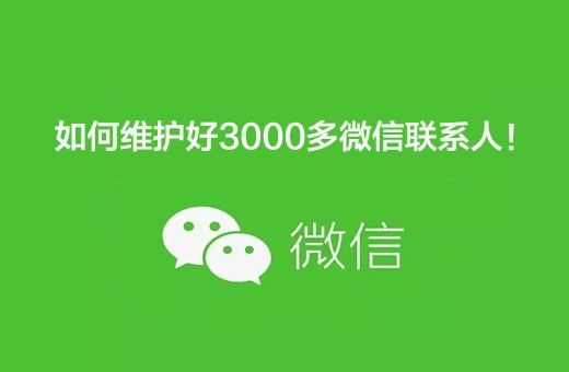 如何维护好3000多微信联系人！