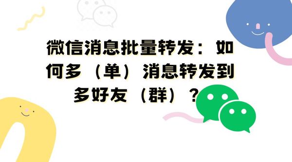 微信消息转发技巧：如何多（单）消息转发到多好友（群）？