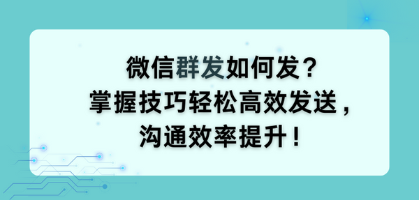 微信群发如何发？掌握技巧轻松高效发送，沟通效率提升！