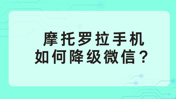 摩托罗拉手机如何降级微信？