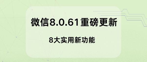 微信 8.0.61 版本重磅更新！8大实用新功能,全面提升你的使用体验